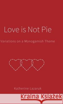 Love is Not Pie: Variations on a Monogamish Theme Katherine Lazaruk Anita Alberto Photography 9781039112643 FriesenPress - książka