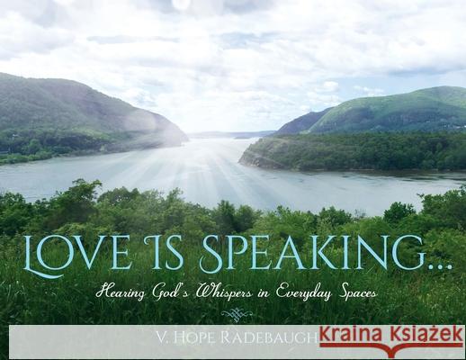 Love is Speaking...: Hearing God's Whispers in Everyday Spaces V Hope Radebaugh   9781641114165 Veronica Hope Radebaugh - książka