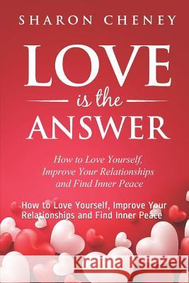 Love Is The Answer: How to Love Yourself, Improve Your Relationships and Find Inner Peace Sharon Cheney 9781093276503 Independently Published - książka