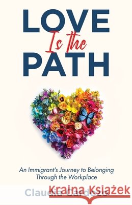 Love Is the Path: An Immigrant's Journey to Belonging Through the Workplace Claudia Cardozo 9798889261131 Manuscrips LLC - książka
