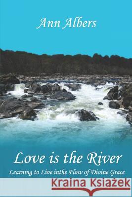 Love is the River: Learning to Live in the Flow of Divine Grace Albers, Ann 9781949780000 Ann Albers - książka