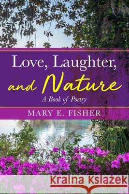 Love, Laughter, and Nature: A Book of Poetry Mary E. Fisher 9781735081700 Spotlight Publishing - książka