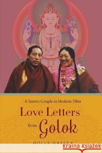 Love Letters from Golok: A Tantric Couple in Modern Tibet Holly Gayley 9780231180535 Columbia University Press - książka