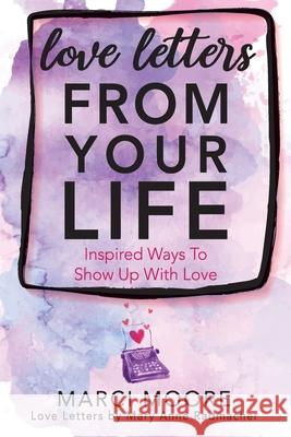 Love Letters From Your Life: Inspired Ways To Show Up With Love Marci S. Moore Mary Anne Radmacher 9781733147101 Innergized!, Inc. - książka