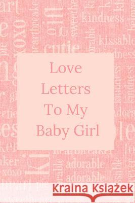 Love Letters To My Baby Girl: A Sweet Memory keepsake -120 Pages 6 x 9 Sweet Memor 9781095098806 Independently Published - książka