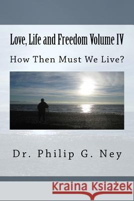 Love, Life and Freedom Volume IV: How Then Must We Live Dr Philip Gordon Ney 9781537085494 Createspace Independent Publishing Platform - książka