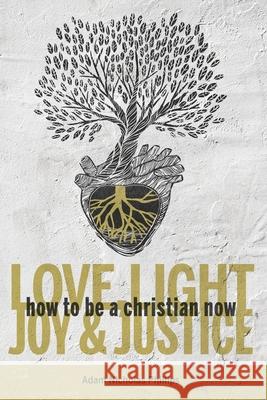 Love, Light, Joy & Justice: How To Be A Christian Now Adam Nicholas Phillips 9781072506669 Independently Published - książka