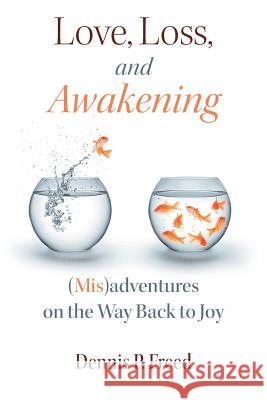 Love, Loss, and Awakening: (Mis)adventures on the Way Back to Joy Freed, Dennis P. 9780997191615 Tolawaken Press - książka