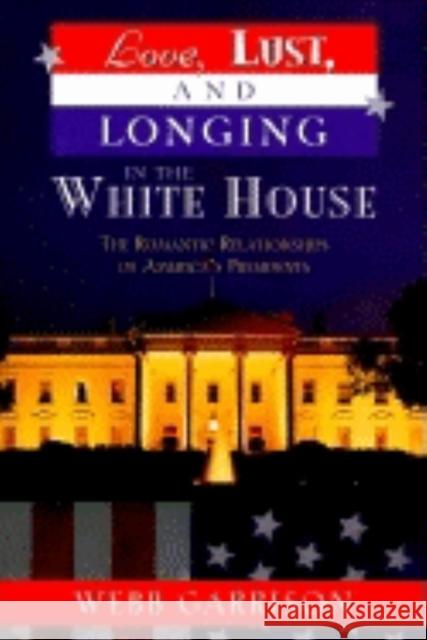 Love, Lust, and Longing in the White House: The Romantic Relationships of America's Presidents Webb B. Garrison 9781581820812 Cumberland House Publishing - książka