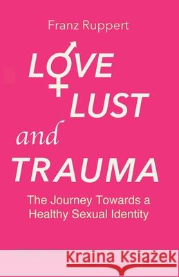 Love Lust and Trauma: The Journey Towards a Healthy Sexual Identity Franz Ruppert, Vivian Broughton 9781838141905 Green Balloon Publishing - książka