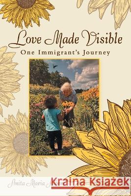 Love Made Visible: One Immigrant's Journey Anita Maria Albers   9781665735872 Archway Publishing - książka