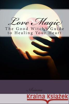 Love Magic: The Good Witch's Guide To Healing Your Heart Giron, Sephera 9781482621976 Createspace - książka