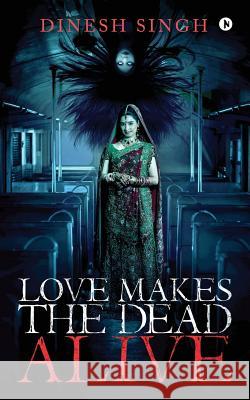 Love Makes the Dead Alive: Journey to a Gothic Romance Dinesh Singh 9781643241555 Notion Press, Inc. - książka