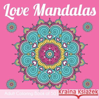 Love Mandalas: Adult Coloring Book of 50 Romantic Mandalas Dylanna Press 9781647900069 Dylanna Publishing, Inc. - książka