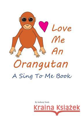 Love Me An Orangutan: A Read To Me Book Towle, Anthony 9781535314510 Createspace Independent Publishing Platform - książka