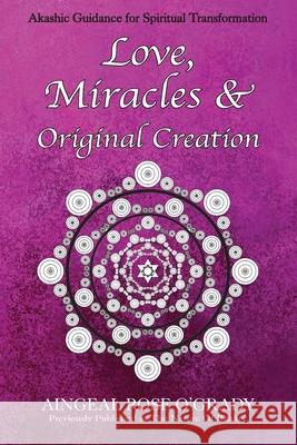Love, Miracles & Original Creation: Spiritual Guidance for Understanding Life and Its Purpose Aingeal Rose O'Grady, Ahonu Ahonu 9781880765791 Akashic Records Press - książka