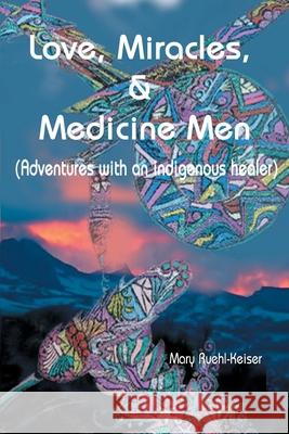Love, Miracles and Medicine Men: Adventures with an Indigenous Healer Ruehl-Keiser, Mary 9780595009732 Writers Club Press - książka