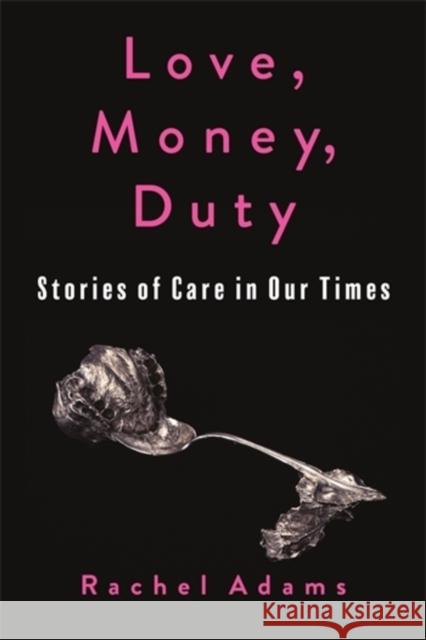 Love, Money, Duty: Stories of Care in Our Times Rachel Adams 9780231218085 Columbia University Press - książka