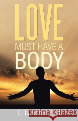 Love Must Have a Body T L Harper 9781512797824 WestBow Press - książka