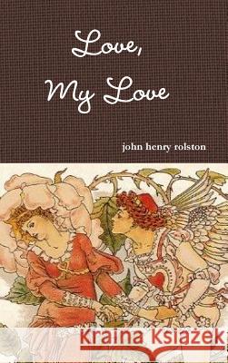 Love, My Love John Rolston 9781387592043 Lulu.com - książka