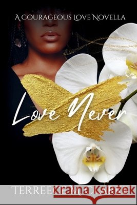 Love Never: A Courageous Love Novel Terreece M. Clarke 9781088247761 Terreece M. Clarke - książka