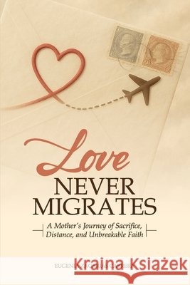 Love Never Migrates: A Mother's Journey of Sacrifice, Distance, and Unbreakable Faith Zacarias, Eugenia 9798242712447 Independently Published - książka