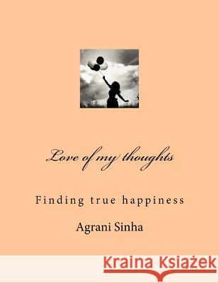 Love of my thoughts: Finding true happiness Sinha, Agrani 9781981317714 Createspace Independent Publishing Platform - książka