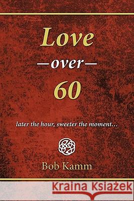 Love Over 60: Later the Hour, Sweeter the Moment... Kamm, Bob 9781452084749 Authorhouse - książka