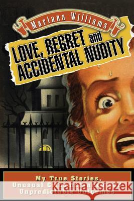 Love, Regret and Accidental Nudity: My true stories, unusual circumstances, unpredictable outcomes Williams, Mariana 9781496153579 Createspace - książka