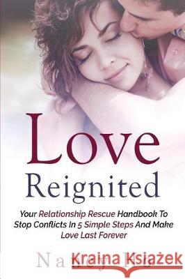 Love Reignited: Your Relationship Rescue Handbook to Stop Conflicts In 5 Simple Steps and Make Love Last Forever Ho, Nancy 9781719511384 Createspace Independent Publishing Platform - książka
