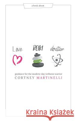 Love, Reiki, Vibration: Guidance for the modern-day wellness warrior Martinelli, Cortney 9781518414855 Blurb - książka