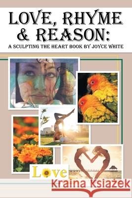 Love, Rhyme & Reason: A Sculpting the Heart Book Joyce White 9781483487007 Lulu Publishing Services - książka