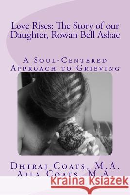Love Rises: The Story of Our Daughter, Rowan Bell Ashae: A Soul-Centered Approach to Grieving Dhiraj Hans Coats Aila Sierra Coats 9781493674442 Createspace - książka