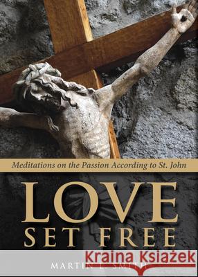 Love Set Free: Meditations on the Passion According to St. John Martin L. Smith 9780819228123 Morehouse Publishing - książka