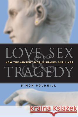 Love, Sex & Tragedy: How the Ancient World Shapes Our Lives Simon Goldhill 9780226301198 University of Chicago Press - książka
