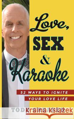 Love, Sex and Karaoke: 52 Ways to Ignite Your Love Life Creager Todd 9780692372197 Todd Creager Center for Successful Relationsh - książka