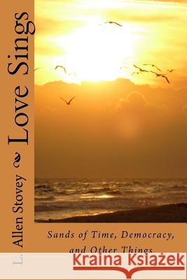 Love Sings: Sands of Time, Democracy, and Other Things L. Allen Stovey 9781539655541 Createspace Independent Publishing Platform - książka