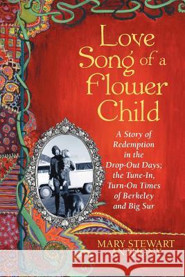 Love Song of a Flower Child: A Story of Redemption in the Drop-Out Days; The Tune-In, Turn-On Times of Berkeley and Big Sur Anthony, Mary Stewart 9781449765224 WestBow Press - książka