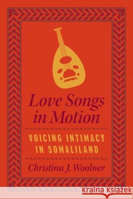 Love Songs in Motion: Voicing Intimacy in Somaliland Christina J. Woolner 9780226827391 The University of Chicago Press - książka