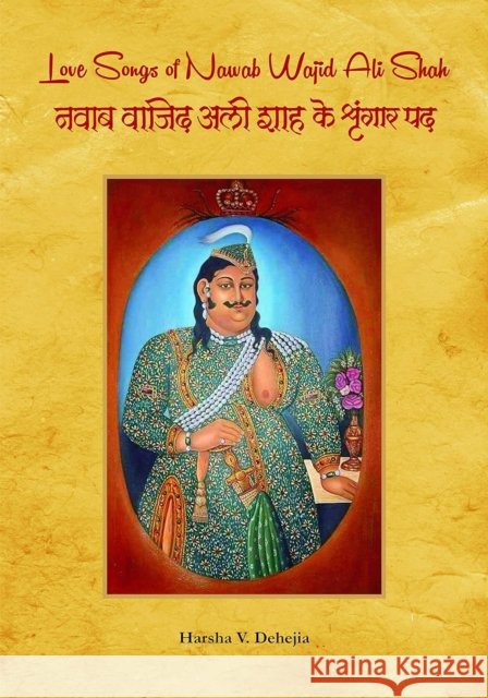 Love Songs of Nawab Wajid Ali Shah Harsha V. Dehejia 9788124610664 D.K. Print World Ltd - książka