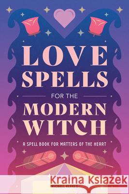 Love Spells for the Modern Witch: A Spell Book for Matters of the Heart Michael Herkes 9781648763489 Rockridge Press - książka