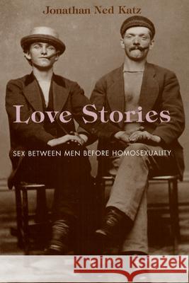 Love Stories: Sex Between Men Before Homosexuality Jonathan Ned Katz 9780226426167 University of Chicago Press - książka