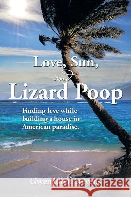 Love, Sun, and Lizard Poop: Finding Love While Building a House in American Paradise Stevens, Gwendolyn 9781493153893 Xlibris Corporation - książka