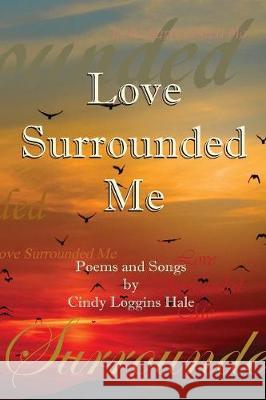 Love Surrounded Me: Poems and Songs by Cindy Loggins Hale Cindy Loggins Hale 9781732241244 Keithley Creek Publishing, LLC - książka