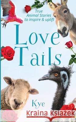 Love Tails: True Animal Stories to Inspire & Uplift Kye Crow 9780648631620 Arkheart Foundation - książka