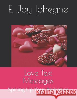 Love Text Messages: Spicing Up Your Romance E. Jay Ipheghe 9781072981251 Independently Published - książka