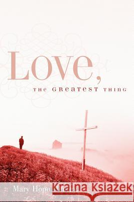 Love, The Greatest Thing Mary Hope Henley 9781597813112 Xulon Press - książka
