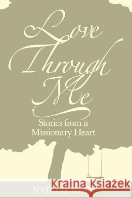 Love Through Me: Stories From a Missionary Heart Ryan, Natalie 9780615741215 Hearts in Action, Inc. - książka