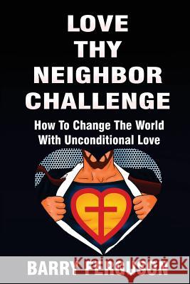 Love Thy Neighbor Challenge: How To Change The World With Unconditional Love Ferguson, Barry 9781537307787 Createspace Independent Publishing Platform - książka