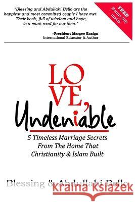 Love, Undeniable: 5 Timeless Marriage Secrets From The Home That Christianity & Islam Built Blessing Bello Abdullahi Bello  9798375247809 Independently Published - książka